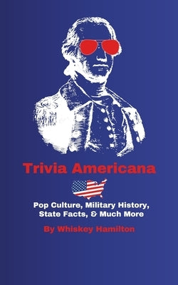 Trivia Americana: Pop Culture, Military History, State Facts, & Much More by Hamilton, Whiskey