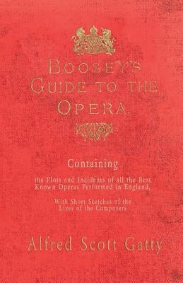 Boosey's Guide to the Opera - Containing the Plots and Incidents of all the Best Known Operas Performed in England, With Short Sketches of the Lives o by Gatty, Alfred Scott