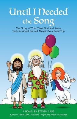 Until I Needed the Song: The Story of That Time God and Jesus Took an Angel Named Abigail On a Road Trip by Case, Steven