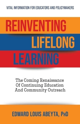 Reinventing Lifelong Learning: The Coming Renaissance of Continuing Education and Community Outreach by Abeyta, Edward Louis