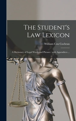 The Student's Law Lexicon: a Dictionary of Legal Words and Phrases: With Appendices ... by Cochran, William Cox 1848-1936