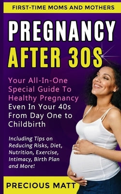 Pregnancy After 30s: Your All-In-One Special Guide To Healthy Pregnancy Even In Your 40s From Day 1 to Childbirth (Including Tips on Reduci by Matt, Precious