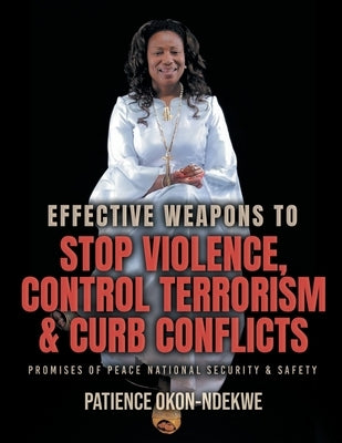 Effective Weapons to Stop Violence, Control Terrorism & Curb Conflicts: Promises of Peace, National Security & Safety by Okon-Ndekwe, Patience