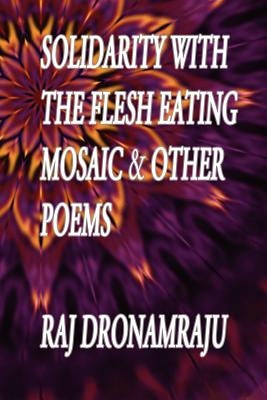 Solidarity With The Flesh Eating Mosaic And Other Poems by Dronamraju, Raj