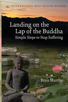 Landing on the Lap of the Buddha: Simple Steps to Stop Suffering by Murthy, Keya