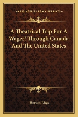 A Theatrical Trip For A Wager! Through Canada And The United States by Rhys, Horton