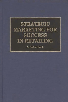 Strategic Marketing for Success in Retailing by Samli, A. Coskun