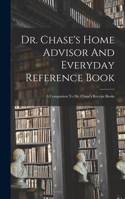 Dr. Chase's Home Advisor And Everyday Reference Book: A Companion To Dr. Chase's Receipt Books by Anonymous
