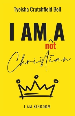 I Am Not A Christian: I Am Kingdom by Bell, Tyeisha Crutchfield