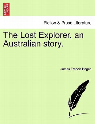 The Lost Explorer, an Australian Story. by Hogan, James Francis
