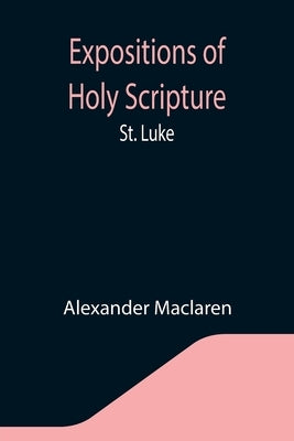 Expositions of Holy Scripture: St. Luke by MacLaren, Alexander