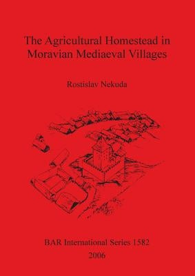 The Agricultural Homestead in Moravian Mediaeval Villages by Nekuda, Rostislav