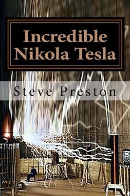 Incredible Nikola Tesla: Mysteries Solved by Preston, Steve