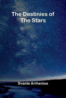 The Destinies Of The Stars by Arrhenius, Svante