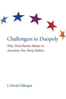 Challengers to Duopoly: Why Third Parties Matter in American Two-Party Politics by Gillespie, J. David