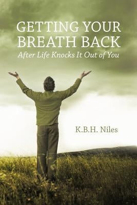 Getting Your Breath Back After Life Knocks It Out of You: A Transparent Journey of Seeking God through Grief by Niles, K. B. H.
