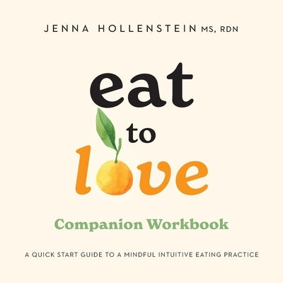 Eat to Love Companion Workbook: A Quick Start Guide to Mindful Intuitive Eating Practice by Hollenstein, Jenna