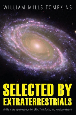 Selected by Extraterrestrials: My life in the top secret world of UFOs, think-tanks and Nordic secretaries by Wood, Robert M.
