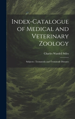 Index-Catalogue of Medical and Veterinary Zoology: Subjects: Trematoda and Trematode Diseases by Stiles, Charles Wardell
