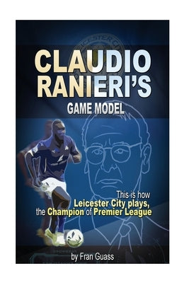 Football: Claudio Ranieri s Game Model (This Is How Leicester City Plays) by Guass, Fran