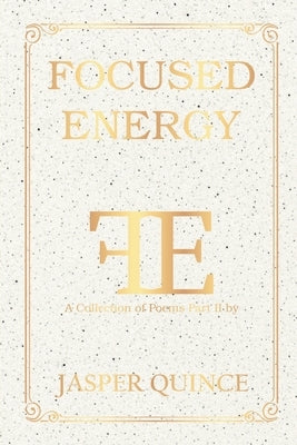 Focused Energy: A Collection of Poems Part II by Quince, Jasper