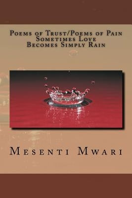 Poems of Trust/ Poems of Pain Sometimes Love Becomes Simply Rain by Mwari, Mesenti Mykynte