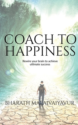 Coach to Happiness: Coach yourself and clients to transform the life and lead a happy life by Malaivaiyavur, Bharath