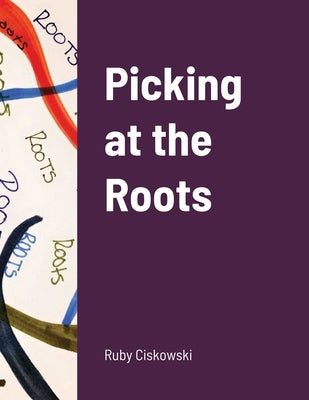 Picking at the Roots by Ciskowski, Ruby