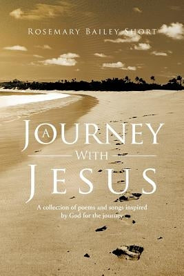 A Journey With Jesus: A collection of poems and songs inspired by God for the journey by Short, Rosemary Bailey