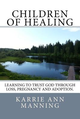 Children of Healing: Learning to Trust God Through Loss, Pregnancy and Adoption by Manning, Karrie Ann