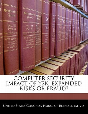 Computer Security Impact of Y2K: Expanded Risks or Fraud? by United States Congress House of Represen