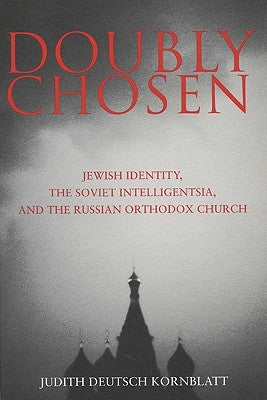 Doubly Chosen: Jewish Identity, the Soviet Intelligentsia, and the Russian Orthodox Church by Kornblatt, Judith Deutsch