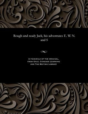 Rough and Ready Jack, His Adventures E. W. N. and S by Various