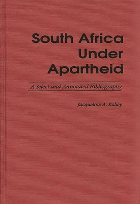 South Africa Under Apartheid: A Select and Annotated Bibliography by Kalley, Jacqueline A.