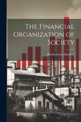 The Financial Organization of Society by Moulton, Harold Glenn
