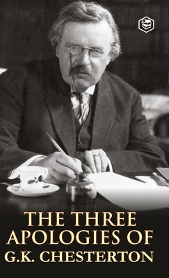 The Three Apologies of G.K. Chesterton: Heretics, Orthodoxy & the Everlasting Man by Chesterton, G. K.