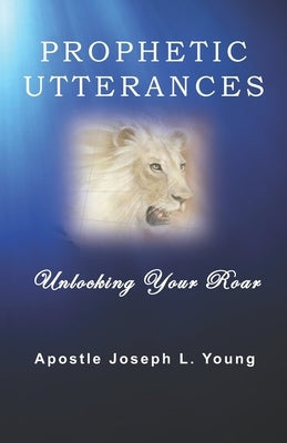 Prophetic Utterances: Unlocking Your Roar by Young, Joseph L.