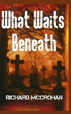 What Waits Beneath by McCrohan, Richard