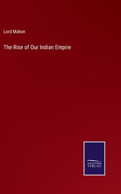 The Rise of Our Indian Empire by Mahon, Lord