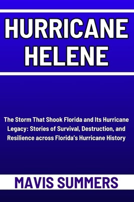 Hurricane Helene: The Storm That Shook Florida and Its Hurricane Legacy: Stories of Survival, Destruction, and Resilience across Florida by Summers, Mavis