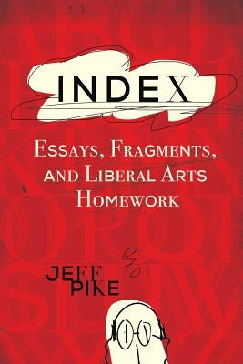 Index: Essays, Fragments, and Liberal Arts Homework by Pike, Jeff