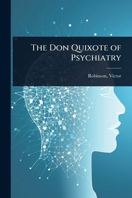 The Don Quixote of Psychiatry by Victor, Robinson