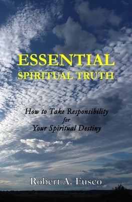 Essential Spiritual Truth: How to Take Responsibility for Your Spiritual Destiny by Fusco, Robert A.