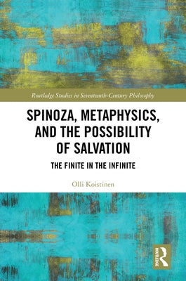 Spinoza, Metaphysics, and the Possibility of Salvation: The Finite in the Infinite by Koistinen, Olli