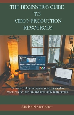 The Beginner's Guide to Video Production Resources by McCabe, Michael D.