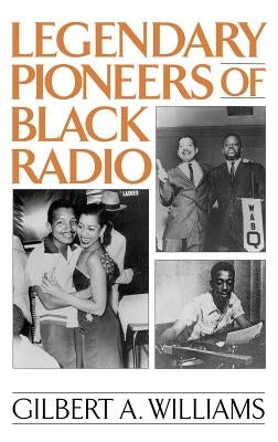 Legendary Pioneers of Black Radio by Williams, Gilbert A.