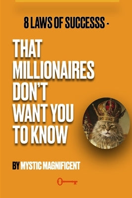 8 Laws of Successs - that millionaires don't want you to know by Magnificent, Mystic