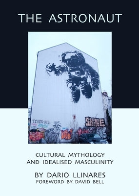 The Astronaut: Cultural Mythology and Idealised Masculinity by Llinares, Dario