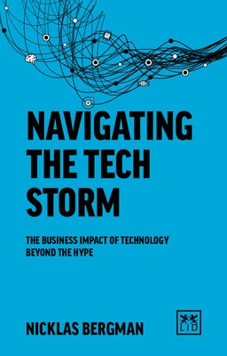 Navigating the Tech Storm: The Business Impact of Technology Beyond the Hype by Bergman, Nicklas