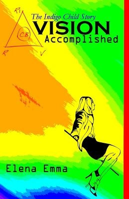 Vision Accomplished: The Indigo Child Story by Emma, Elena